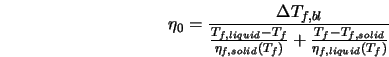  \eta_0 = \frac{\Delta T_{f,bl}} {\frac{T_{f,liquid} - T_f}{... ...id}(T_f)} + \frac{T_{f} - T_{f,solid}}{\eta_{f,liquid}(T_f)}} 