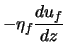 $\displaystyle - \eta_f \frac{d u_f}{d z}$