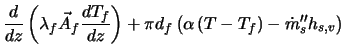 $\displaystyle \frac{d}{dz} \left( \lambda_f \vec{A}_f \frac{d T_f}{dz} \right) + \pi d_f \left( \alpha \left( T - T_f \right) - \dot{m}_{s}'' h_{s,v} \right)$