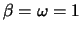 $\beta = \omega = 1$