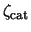 $\zeta_{\rm cat}$