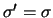 $\sigma{'}=\sigma$