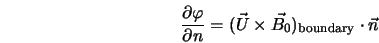  \frac{\partial \varphi}{\partial n} = (\vec{U} \times \vec{B_0})_{\rm boundary} \cdot \vec{n} 