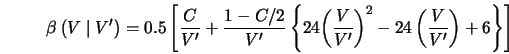  \beta \left( V \mid V^\prime \right) = 0.5 \left[ \frac{C}{V... ...^2 - 24 \left( \frac{V}{V^\prime} \right) + 6 \right\} \right] 