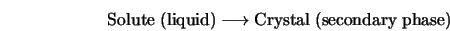 {\rm Solute \; (liquid)} \longrightarrow {\rm Crystal \; (secondary \; phase)}