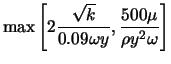 $\displaystyle \max \left [ 2 \frac{\sqrt{k}}{0.09 \omega y}, \frac{500 \mu}{\rho y^2 \omega} \right]$