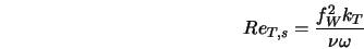  Re_{T,s} = \frac{f^2_W k_T}{\nu \omega} 