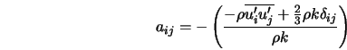 a_{ij} = -\left(\frac{- \rho \overline{u'_i u'_j} + \frac{2}{3} \rho k \delta_{ij}}{\rho k}\right) 
