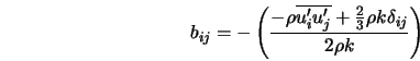  b_{ij} = -\left(\frac{- \rho \overline{u'_i u'_j} + \frac{2}{3} \rho k \delta_{ij}}{2 \rho k}\right) 