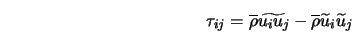  \tau_{ij} = \overline{\rho} \widetilde{u_i u_j} - \overline{\rho} \widetilde{u}_i \widetilde{u}_j 