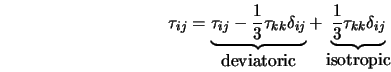  \tau_{ij} = \underbrace{\tau_{ij} - \frac{1}{3} \tau_{kk} \d... ...derbrace{\frac{1}{3} \tau_{kk} \delta_{ij}}_{\mbox{isotropic}} 