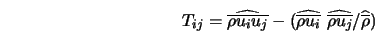  T_{ij}=\widehat{\overline{\rho u_iu_j }}- (\widehat{\overlin... ...}\ \widehat{\overline{ \rho u_j}} / \widehat{\overline{\rho}}) 