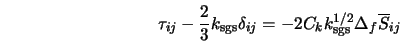  \tau_{ij} - \frac{2}{3} k_{\rm sgs} \delta_{ij} =-2 C_k k_{\rm sgs}^{1/2} \Delta_f \overline{S}_{ij} 