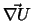 $\vec{\nabla U}$