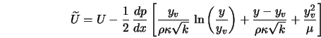  \widetilde{U} = U - \frac{1}{2} \, \frac{d p}{d x} \left[\fr... ...rac{y - y_v}{\rho \kappa \sqrt{k}} + \frac{y_v^2}{\mu} \right] 