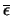 $\overline{\epsilon}$