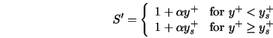  S' = \left\{ \begin{array}{ll} 1 + \alpha y^+ & \mbox{for $y... ...+ \alpha y^+_s & \mbox{for $y^+ \ge y^+_s$} \end{array}\right. 