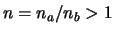 $n = n_a/n_b > 1$