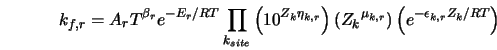  k_{f,r}= A_r T^{\beta_r} e^{-E_r/RT} \prod_{k_{site}} \lef... ...{\mu_{k,r}} \right) \left(e^{-\epsilon_{k,r} Z_k/RT} \right) 