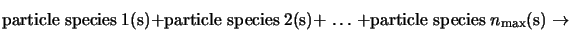 \mbox{particle species} \; 1 \mbox{(s)} + \mbox{particle spec... ...+ \mbox{particle species} \; n_{\rm max} \mbox{(s)} \rightarrow