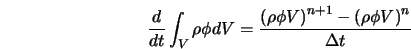  {d\over{\sl dt}}\int_V\rho\phi dV = {\left(\rho\phi V\right)^{n+1} - \left(\rho\phi V\right)^{n} \over \Delta t} 
