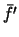 $\bar{f'}$