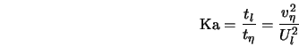  {\rm Ka} = \frac{t_{l}}{t_\eta} = \frac{v^2_\eta}{U^2_{l}} 
