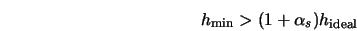  h_{\rm min} > (1 + \alpha_s) h_{\rm ideal} 
