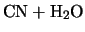 $\displaystyle \mbox{CN} + \mbox{H}_{2}\mbox{O}$