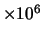 $\times 10^{6}$