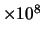 $\times 10^{8}$