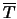 $\overline{T}$