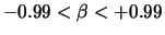 $-0.99<\beta<+0.99$