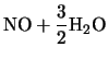 $\displaystyle \mbox{NO} + \frac{3}{2}\mbox{H$_2$O}$