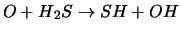$O + H{_2}S \rightarrow SH + OH$