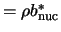 $= \rho b_{\rm nuc}^*$
