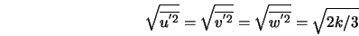  \sqrt{\overline{u^{' 2}}} = \sqrt{\overline{v^{'2}}} = \sqrt{\overline{w^{'2}}} = \sqrt{2k/3} 