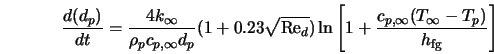  \frac{d (d_p)}{dt} = \frac{4 k_{\infty}}{\rho_p c_{p,\infty... ...\frac{c_{p,\infty} (T_{\infty} - T_p) }{ h_{\rm fg} } \right ] 