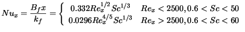 $\displaystyle Nu_x = \frac{B_f x}{k_f} = \left\{ \begin{array}{cl} 0.332 Re_x^{... ... \\ 0.0296 Re_x^{4/5} Sc^{1/3} & Re_x > 2500, 0.6 < Sc < 60 \end{array}\right.$