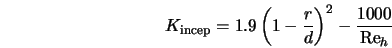  K_{\rm incep} = 1.9 \left(1 - \frac{r}{d}\right)^2 - \frac{1000}{{\rm Re}_h} 