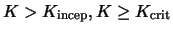 $K >K_{\rm incep}, K \geq K_{\rm crit}$