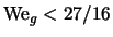 ${\rm We}_g < 27/16$