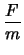 $\displaystyle \frac{F}{m}$