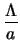 $\displaystyle \frac{\Lambda}{a}$