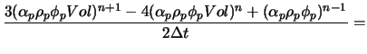 $\displaystyle \frac{3(\alpha_{p} \rho_{p} \phi_{p} Vol)^{n+1} - 4(\alpha_{p} \rho_{p} \phi_{p} Vol)^{n} + (\alpha_{p} \rho_{p} \phi_{p})^{n-1}}{2 \Delta t} =$