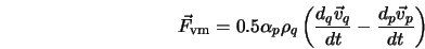  {\vec F}_{\rm vm} = 0.5 \alpha_p \rho_q \left(\frac{d_q {\vec v}_q}{d t} - \frac{d_p {\vec v}_p}{d t} \right) 