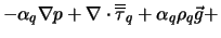 $\displaystyle -\alpha_q \nabla p + \nabla \cdot \overline{\overline{\tau}}_q + \alpha_q \rho_q \vec g +$