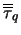 $\overline{\overline{\tau}}_q$