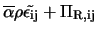 $\displaystyle \overline{\alpha} \rho \tilde{\epsilon_{\rm ij}} + \Pi_{\rm R, ij}$