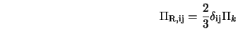  \Pi_{\rm R, ij} = \frac{2}{3} \delta_{\rm ij} \Pi_k 